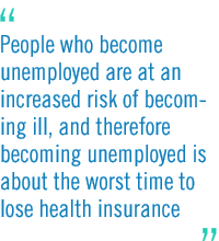 People who become unemployed are at an increased risk of becoming ill, and therefore becoming unemployed is about the worst time to lose health insurance.