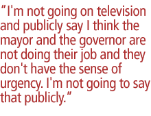 I'm not going on television and publicly say I think the mayor and the governor are not doing their job and they don't have the sense of urgency. I'm not going to say that publicly.