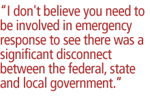 I don't believe you need to be involved in emergency response to see there was a significant disconnect between the federal, state and local government.