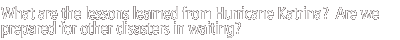 What are the lessons learned from Hurricane Katrina?  Are we prepared for other disasters in waiting?