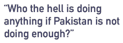 Who the hell is doing anything if Pakistan is not doing enough?