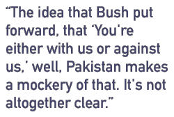 The idea that Bush put forward, that 'You're either with us or against us,' well, Pakistan makes a mockery of that. It's not altogether clear.