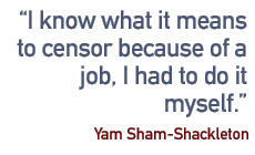 I know what it means to censor because of a job, I had to do it myself. - Yam Sham-Shackleton