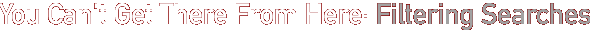you can't get there from here: filtering searches