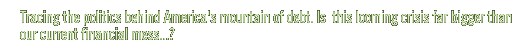 Tracing the politics behind America's mountain of debt. Is  this looming crisis far bigger than our current financial mess...?