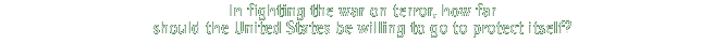 In fighting the war on terror, how far should the United States be willing to go to protect itself?