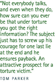 Not everybody talks, and even when they do, how sure can you ever be that under torture you got the right information? The subject just has to screw up his courage for one last lie at the end and he ensures payback. An attractive prospect for a torture victim.