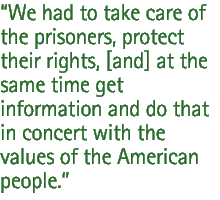 We had to take care of the prisoners, protect their rights, [and] at the same time get information and do that in concert with the values of the American people