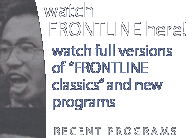 WATCH FRONTLINE here!  watch full versions of FRONTLINE classics and new programs