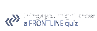 things you might know - a FRONTLINE quiz