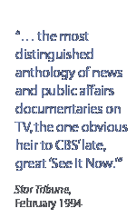  the most distinguished anthology of news and public affairs documentaries on TV, the one obvious heir to CBS late, great 'See It Now.'