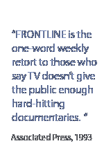 Frontline is the one-word weekly retort to those who say TV doesn't give the public enough hard-hitting documentaries.  