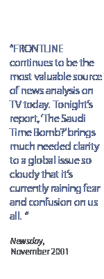 Frontline continues to be the most valuable source of news analysis on TV today.  Tonight's report, The Saudi Time Bomb? brings much needed clarity to a global issue so cloudy that it's currently raining fear and confusion on us all.  