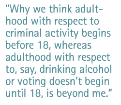 Why we think adulthood with respect to criminal activity begins before 18, whereas adulthood with respect to, say, drinking alcohol or voting doesn't begin until 18, is beyond me.