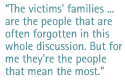 The victims' families ... are the people that are often forgotten in this whole discussion. But for me they're the people that mean the most.