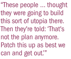 These people � thought they were going to build this sort of utopia there. Then they're told: 'That's not the plan anymore. Patch this up as best we can and get out.'