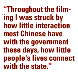 Throughout the filming I was struck by how little interaction most Chinese have with the government these days, how little people's lives connect with the state.